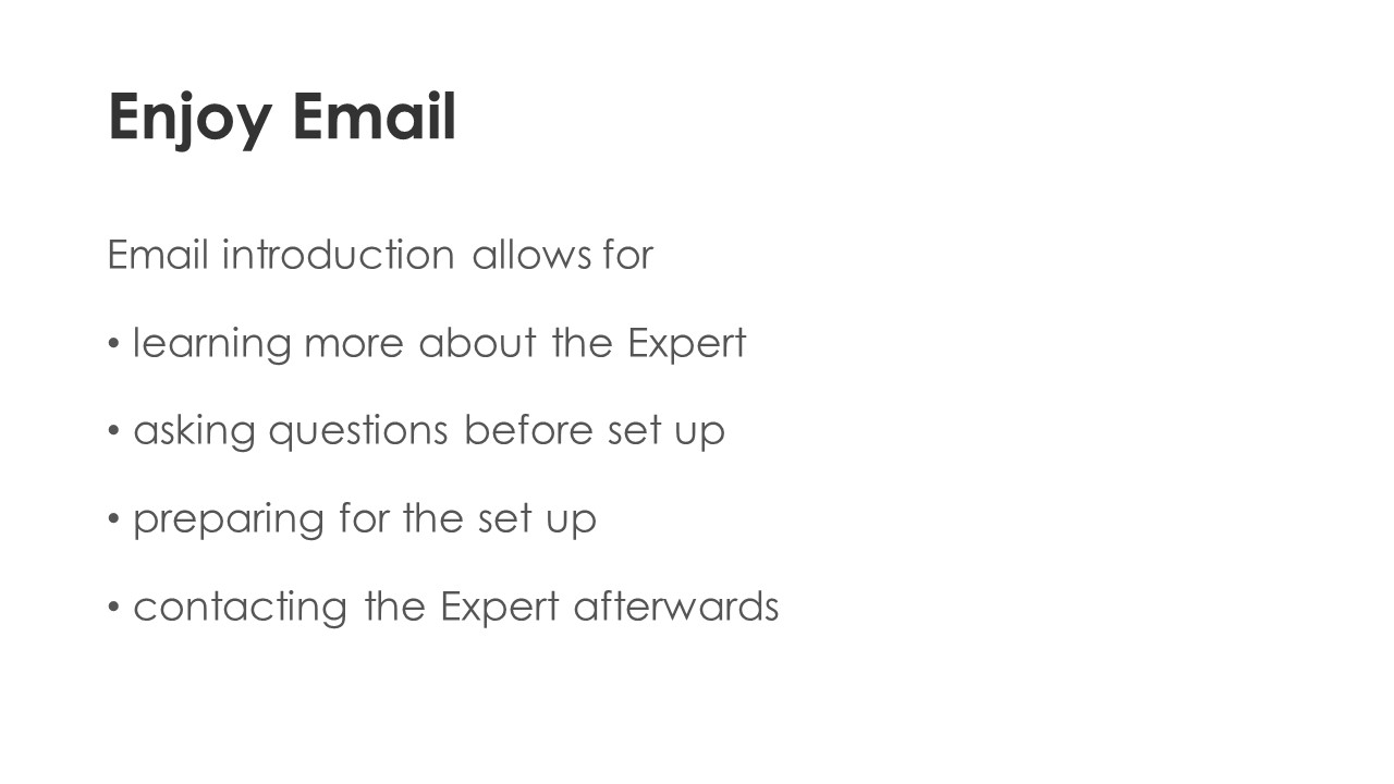 Enjoy Email - Email introduction allows for
learning more about the Expert, asking questions before set up, preparing for the set up, contacting the Expert afterwards.