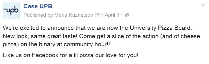 A Facebook update that reads: 'We're excited to announce that we are now the University Pizza Board. New look, same great taste! Come get a slice of the action (and of cheese pizza) on the binary at community hour!! Like us on Facebook for a lil pizza our love for you!'